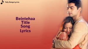 Beintehaa Lyrics - Suvarna Tiwari, Dev Negi