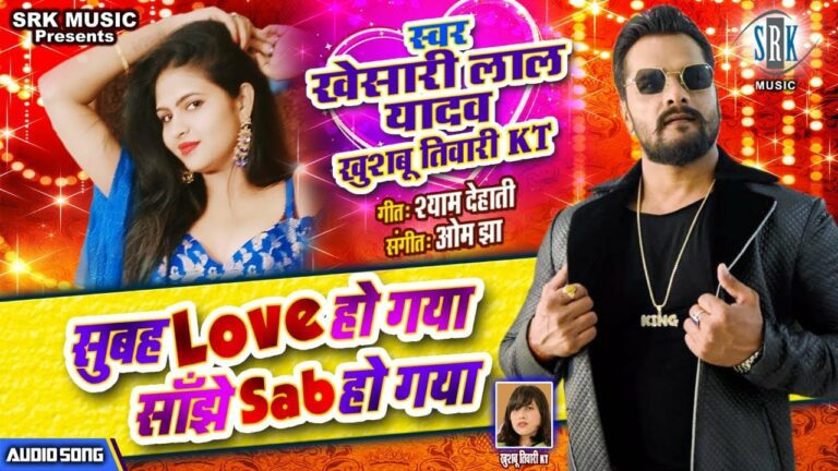 Subah Love Ho Gaya Sanjhe Sab Ho Gaya Lyrics - Khesari Lal Yadav, Khusboo Tiwari